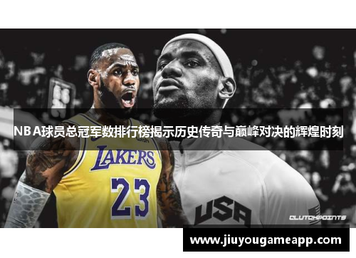 NBA球员总冠军数排行榜揭示历史传奇与巅峰对决的辉煌时刻