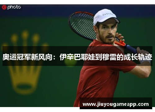 奥运冠军新风向：伊辛巴耶娃到穆雷的成长轨迹