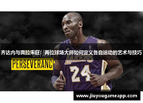 齐达内与奥拉朱旺：两位球场大师如何定义各自运动的艺术与技巧