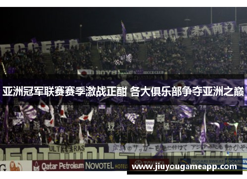 亚洲冠军联赛赛季激战正酣 各大俱乐部争夺亚洲之巅