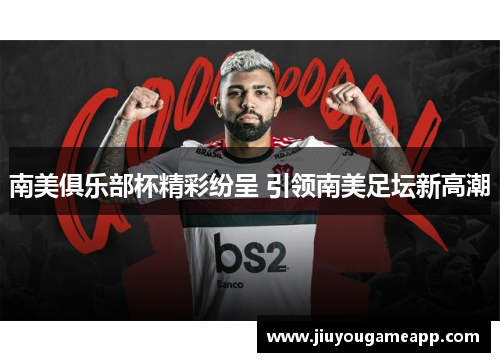 南美俱乐部杯精彩纷呈 引领南美足坛新高潮