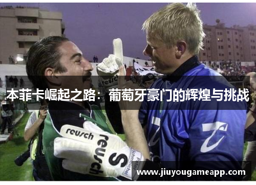 本菲卡崛起之路：葡萄牙豪门的辉煌与挑战