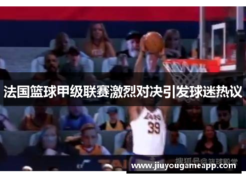 法国篮球甲级联赛激烈对决引发球迷热议