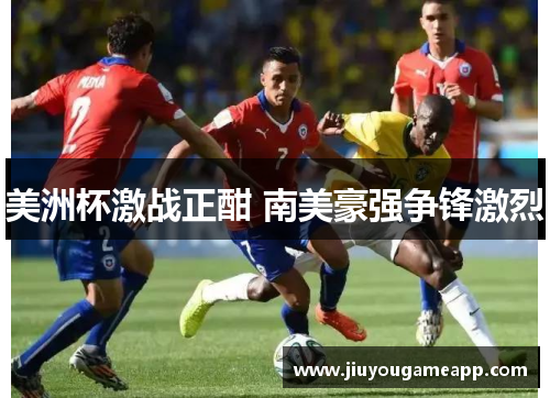 美洲杯激战正酣 南美豪强争锋激烈