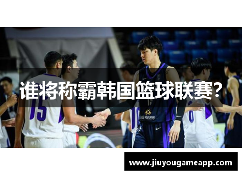 谁将称霸韩国篮球联赛？