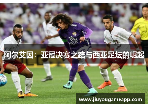 阿尔艾因：亚冠决赛之路与西亚足坛的崛起