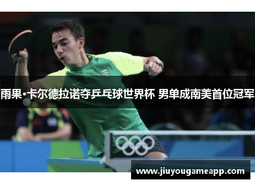 雨果·卡尔德拉诺夺乒乓球世界杯 男单成南美首位冠军