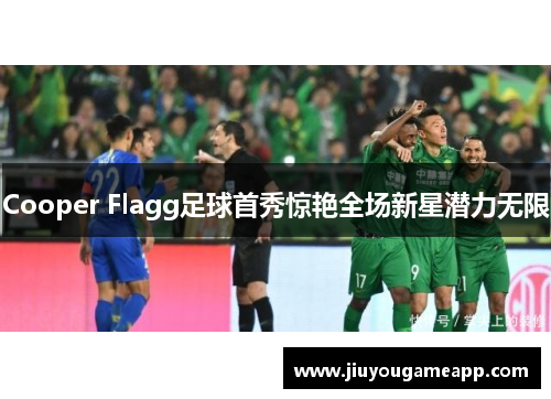 Cooper Flagg足球首秀惊艳全场新星潜力无限