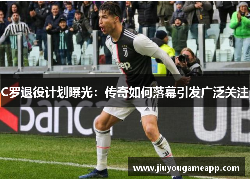C罗退役计划曝光：传奇如何落幕引发广泛关注