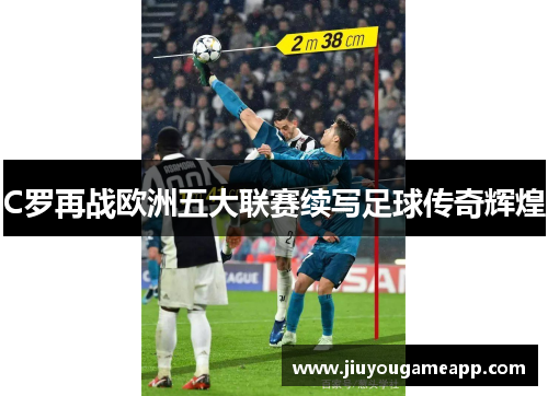 C罗再战欧洲五大联赛续写足球传奇辉煌