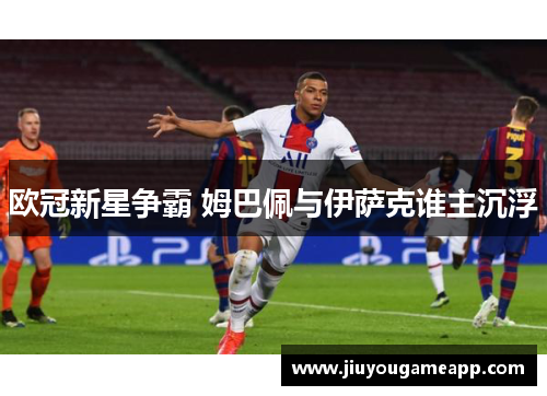 欧冠新星争霸 姆巴佩与伊萨克谁主沉浮