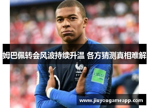 姆巴佩转会风波持续升温 各方猜测真相难解