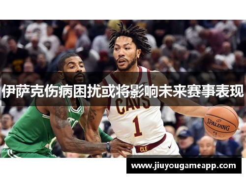 伊萨克伤病困扰或将影响未来赛事表现