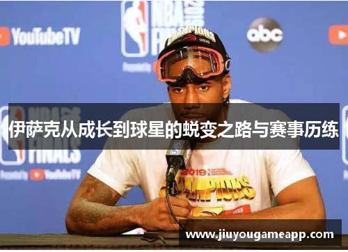 伊萨克从成长到球星的蜕变之路与赛事历练