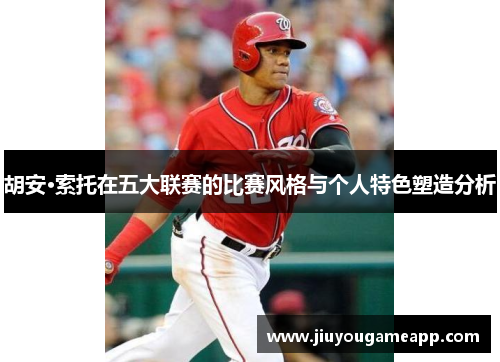 胡安·索托在五大联赛的比赛风格与个人特色塑造分析