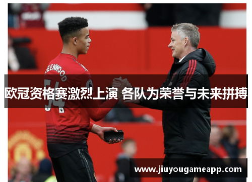 欧冠资格赛激烈上演 各队为荣誉与未来拼搏