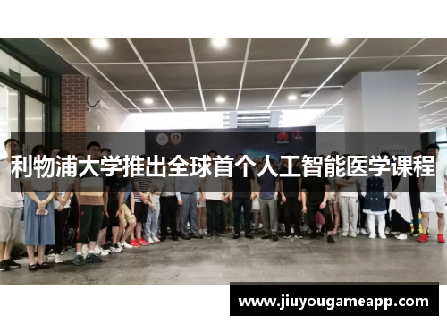 利物浦大学推出全球首个人工智能医学课程