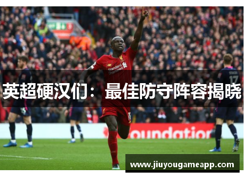 英超硬汉们：最佳防守阵容揭晓