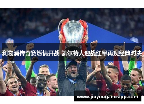 利物浦传奇赛燃情开战 凯尔特人迎战红军再现经典对决