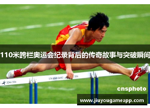 110米跨栏奥运会纪录背后的传奇故事与突破瞬间